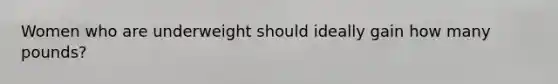 Women who are underweight should ideally gain how many pounds?