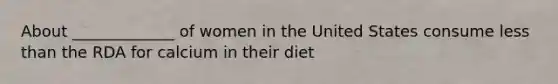 About _____________ of women in the United States consume less than the RDA for calcium in their diet