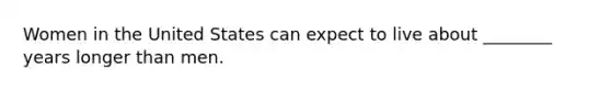 Women in the United States can expect to live about ________ years longer than men.