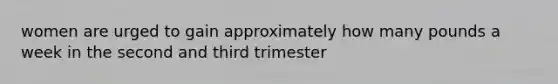 women are urged to gain approximately how many pounds a week in the second and third trimester