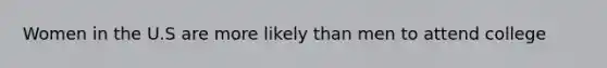 Women in the U.S are more likely than men to attend college