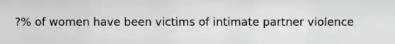 ?% of women have been victims of intimate partner violence