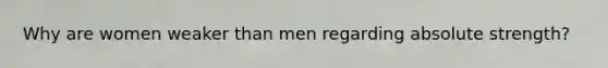 Why are women weaker than men regarding absolute strength?