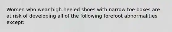 Women who wear high-heeled shoes with narrow toe boxes are at risk of developing all of the following forefoot abnormalities except: