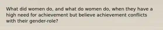 What did women do, and what do women do, when they have a high need for achievement but believe achievement conflicts with their gender-role?