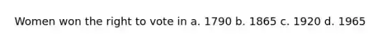 Women won the right to vote in a. 1790 b. 1865 c. 1920 d. 1965