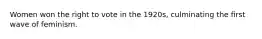 Women won the right to vote in the 1920s, culminating the first wave of feminism.