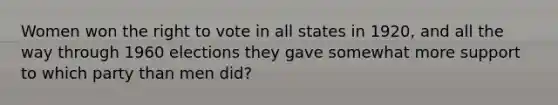 Women won the right to vote in all states in 1920, and all the way through 1960 elections they gave somewhat more support to which party than men did?