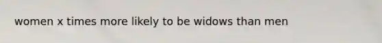 women x times more likely to be widows than men