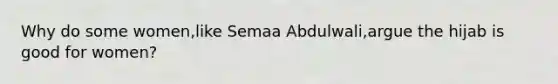 Why do some women,like Semaa Abdulwali,argue the hijab is good for women?