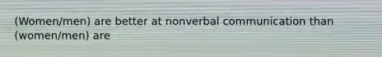 (Women/men) are better at nonverbal communication than (women/men) are