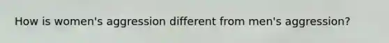 How is women's aggression different from men's aggression?