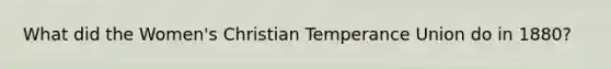 What did the Women's Christian Temperance Union do in 1880?