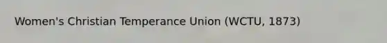 Women's Christian Temperance Union (WCTU, 1873)