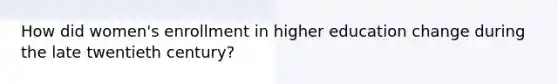 How did women's enrollment in higher education change during the late twentieth century?