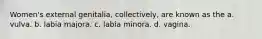 Women's external genitalia, collectively, are known as the a. vulva. b. labia majora. c. labia minora. d. vagina.
