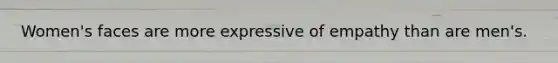 Women's faces are more expressive of empathy than are men's.