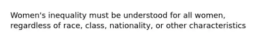 Women's inequality must be understood for all women, regardless of race, class, nationality, or other characteristics