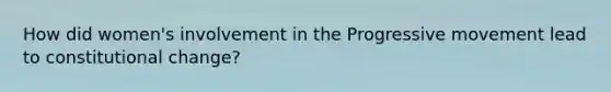 How did women's involvement in the Progressive movement lead to constitutional change?
