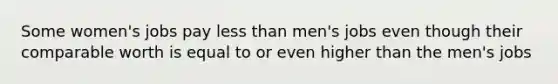 Some women's jobs pay less than men's jobs even though their comparable worth is equal to or even higher than the men's jobs