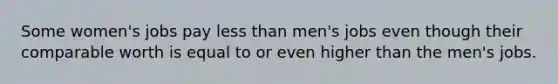 Some women's jobs pay less than men's jobs even though their comparable worth is equal to or even higher than the men's jobs.