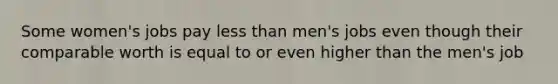 Some women's jobs pay less than men's jobs even though their comparable worth is equal to or even higher than the men's job