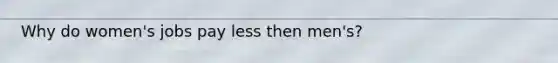 Why do women's jobs pay less then men's?
