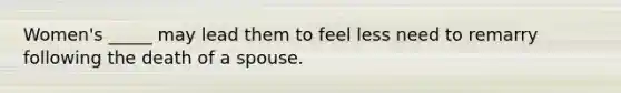 Women's _____ may lead them to feel less need to remarry following the death of a spouse.