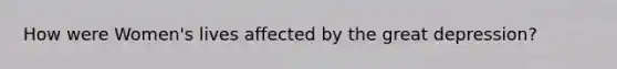 How were Women's lives affected by the great depression?