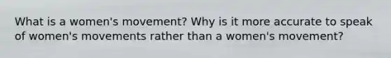 What is a women's movement? Why is it more accurate to speak of women's movements rather than a women's movement?