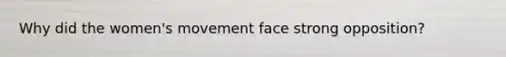 Why did the women's movement face strong opposition?