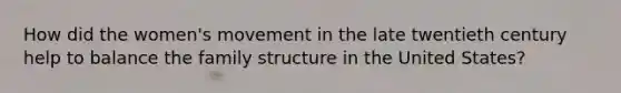 How did the women's movement in the late twentieth century help to balance the family structure in the United States?