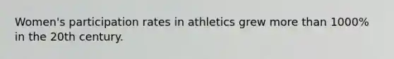 Women's participation rates in athletics grew more than 1000% in the 20th century.