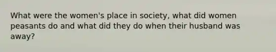 What were the women's place in society, what did women peasants do and what did they do when their husband was away?