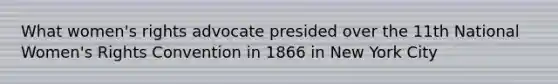 What women's rights advocate presided over the 11th National Women's Rights Convention in 1866 in New York City