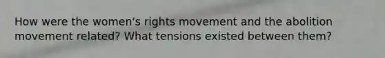 How were the women's rights movement and the abolition movement related? What tensions existed between them?