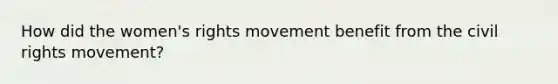 How did the women's rights movement benefit from the civil rights movement?