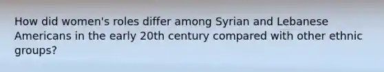 How did women's roles differ among Syrian and Lebanese Americans in the early 20th century compared with other ethnic groups?