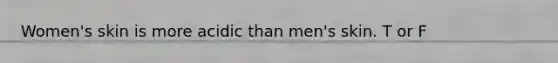 Women's skin is more acidic than men's skin. T or F