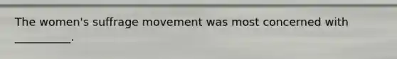 The women's <a href='https://www.questionai.com/knowledge/k1TZZiYbUo-suffrage-movement' class='anchor-knowledge'>suffrage movement</a> was most concerned with __________.