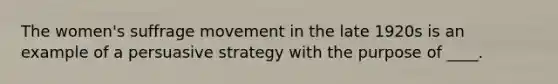 The women's suffrage movement in the late 1920s is an example of a persuasive strategy with the purpose of ____.