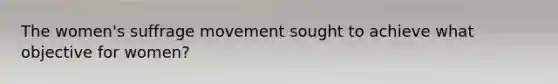 The women's suffrage movement sought to achieve what objective for women?