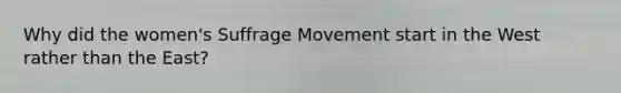 Why did the women's Suffrage Movement start in the West rather than the East?