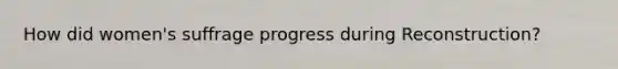 How did women's suffrage progress during Reconstruction?