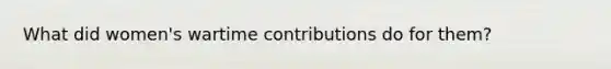 What did women's wartime contributions do for them?