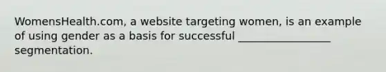 WomensHealth.com, a website targeting women, is an example of using gender as a basis for successful _________________ segmentation.