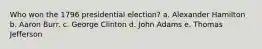 Who won the 1796 presidential election? a. Alexander Hamilton b. Aaron Burr. c. George Clinton d. John Adams e. Thomas Jefferson