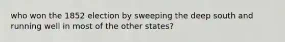 who won the 1852 election by sweeping the deep south and running well in most of the other states?