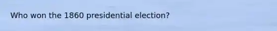 Who won the 1860 presidential election?