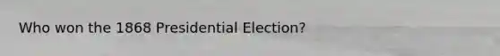 Who won the 1868 Presidential Election?